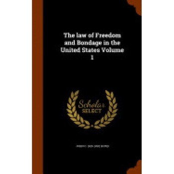 The Law of Freedom and Bondage in the United States Volume 1 The Law of Freedom and Bondage in the United States Volume 1