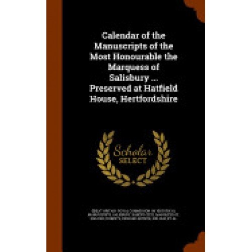Calendar of the Manuscripts of the Most Honourable the Marquess of Salisbury ... Preserved at Hatfield House, Hertfordshire