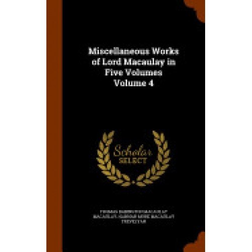 Miscellaneous Works of Lord Macaulay in Five Volumes Volume 4