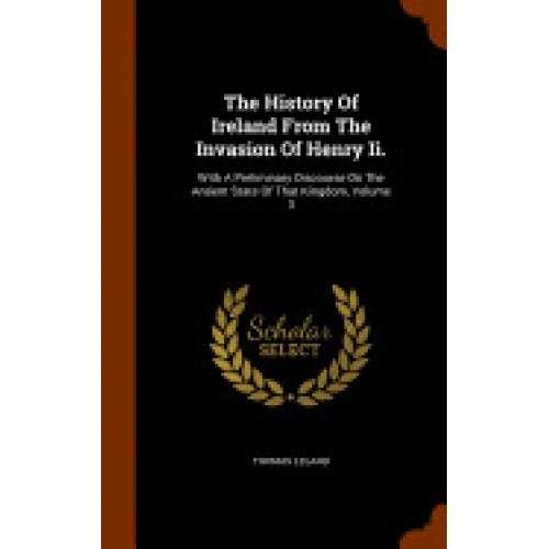 The History of Ireland from the Invasion of Henry II.: With a Preliminary Discourse on the Antient State of That Kingdom, Volume 3