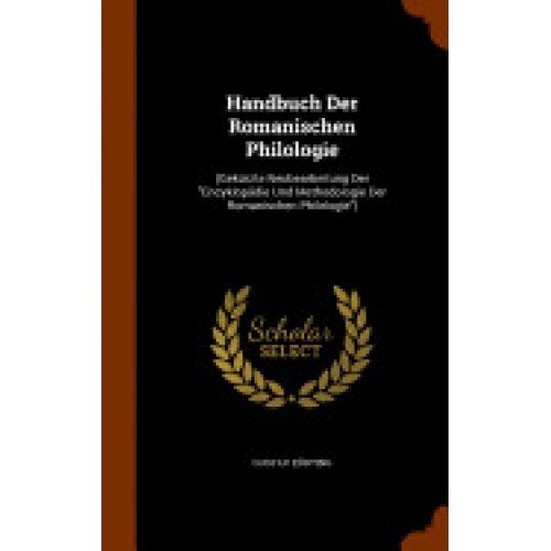 Handbuch Der Romanischen Philologie: (Gekurzte Neubearbeitung Der Encyklopadie Und Methodologie Der Romanischen Philologie)