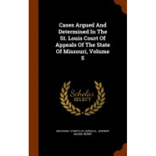Cases Argued and Determined in the St. Louis Court of Appeals of the State of Missouri, Volume 5