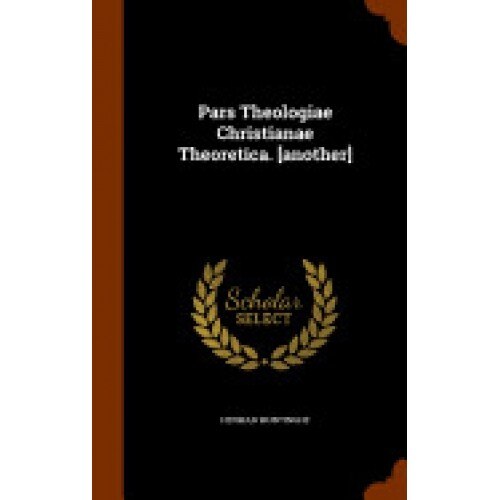 Pars Theologiae Christianae Theoretica. [Another]