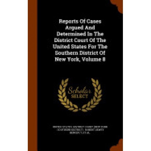 Reports of Cases Argued and Determined in the District Court of the United States for the Southern District of New York, Volume 8