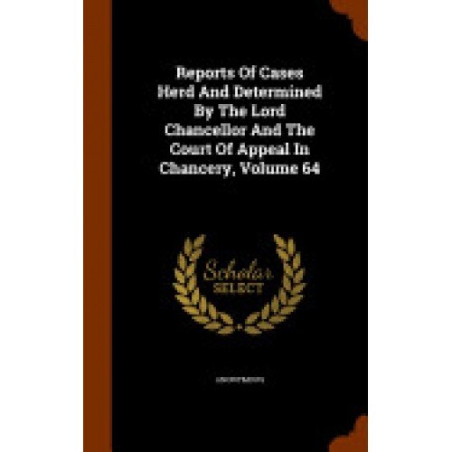Reports of Cases Herd and Determined by the Lord Chancellor and the Court of Appeal in Chancery, Volume 64