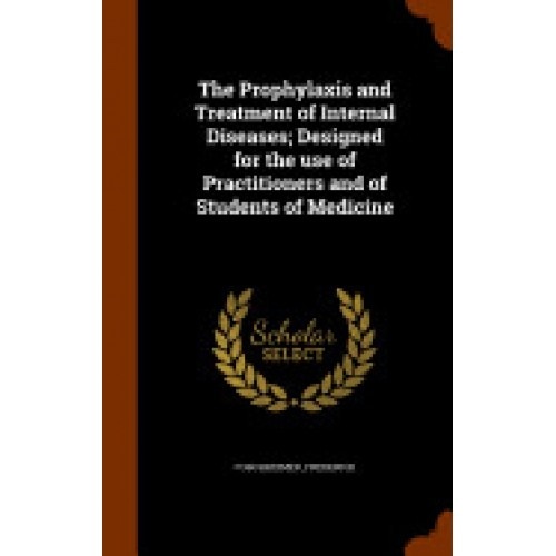 The Prophylaxis and Treatment of Internal Diseases; Designed for the Use of Practitioners and of Students of Medicine