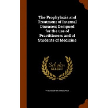 The Prophylaxis and Treatment of Internal Diseases; Designed for the Use of Practitioners and of Students of Medicine The Prophylaxis and Treatment of Internal Diseases; Designed for the Use of Practitioners and of Students of Medicine