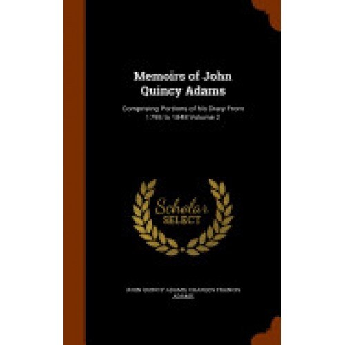 Memoirs of John Quincy Adams: Comprising Portions of His Diary from 1795 to 1848 Volume 2