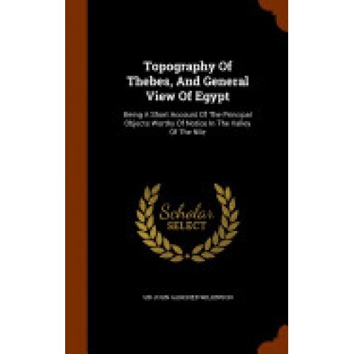 Topography of Thebes, and General View of Egypt: Being a Short Account of the Principal Objects Worthy of Notice in the Valley of the Nile