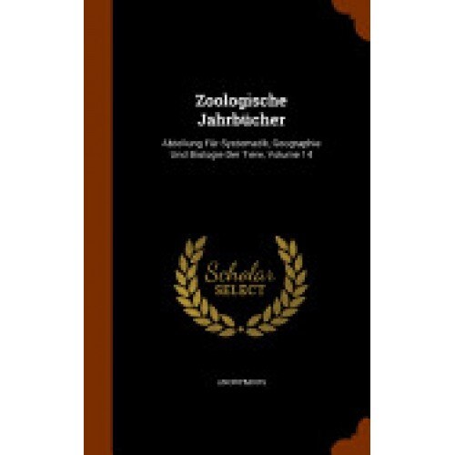 Zoologische Jahrbucher: Abteilung Fur Systematik, Geographie Und Biologie Der Tiere, Volume 14