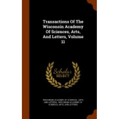 Transactions of the Wisconsin Academy of Sciences, Arts, and Letters, Volume 11