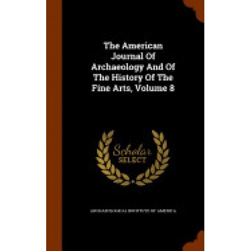 The American Journal of Archaeology and of the History of the Fine Arts, Volume 8