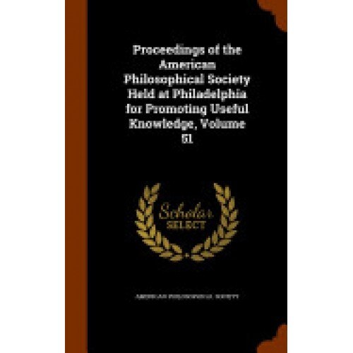 Proceedings of the American Philosophical Society Held at Philadelphia for Promoting Useful Knowledge, Volume 51