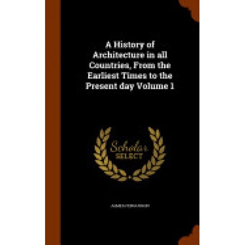 A History of Architecture in All Countries, from the Earliest Times to the Present Day Volume 1