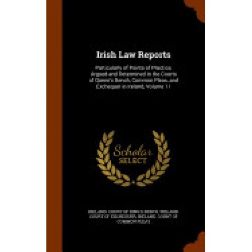 Irish Law Reports: Particularly of Points of Practice, Argued and Determined in the Courts of Queen's Bench, Common Pleas, and Exchequer
