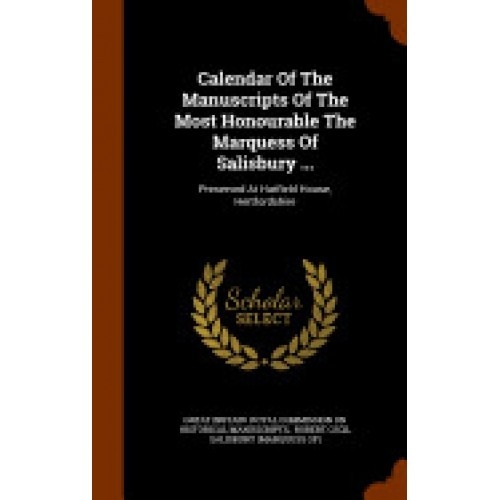 Calendar of the Manuscripts of the Most Honourable the Marquess of Salisbury ...: Preserved at Hatfield House, Hertfordshire