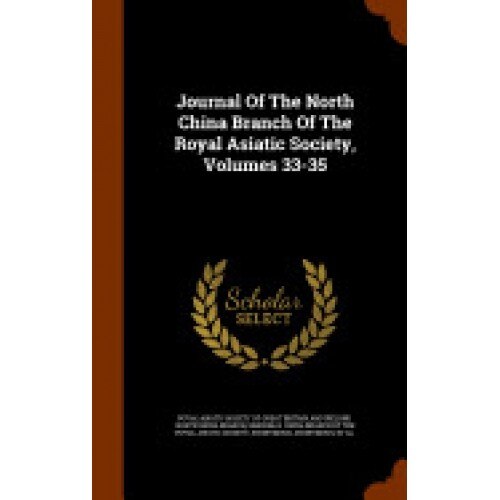 Journal of the North China Branch of the Royal Asiatic Society, Volumes 33-35