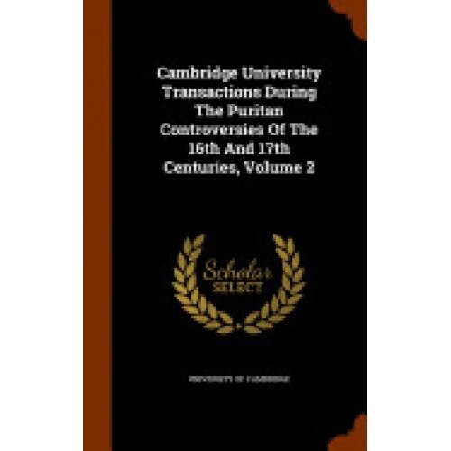 Cambridge University Transactions During the Puritan Controversies of the 16th and 17th Centuries, Volume 2