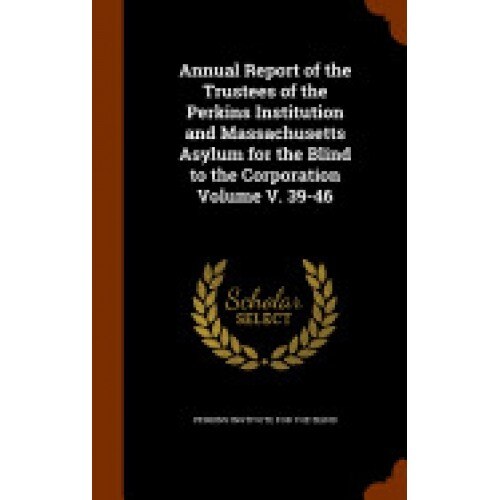 Annual Report of the Trustees of the Perkins Institution and Massachusetts Asylum for the Blind to the Corporation Volume V. 39-46