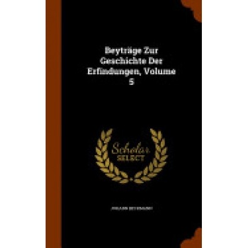 Beytrage Zur Geschichte Der Erfindungen, Volume 5 Beytrage Zur Geschichte Der Erfindungen, Volume 5