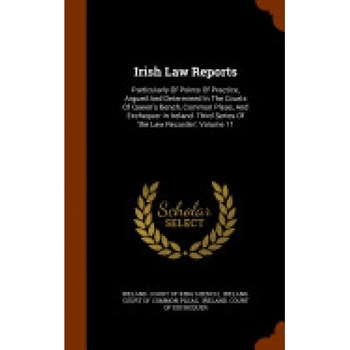 Irish Law Reports: Particularly of Points of Practice, Argued and Determined in the Courts of Queen's Bench, Common Pleas, and Exchequer Irish Law Reports: Particularly of Points of Practice, Argued and Determined in the Courts of Queen's Bench, Common Pleas, and Exchequer