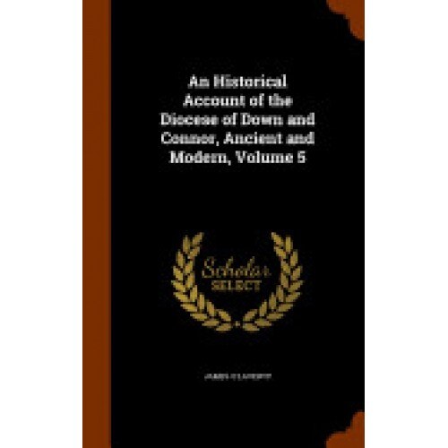 An Historical Account of the Diocese of Down and Connor, Ancient and Modern, Volume 5