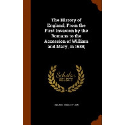The History of England, from the First Invasion by the Romans to the Accession of William and Mary, in 1688;
