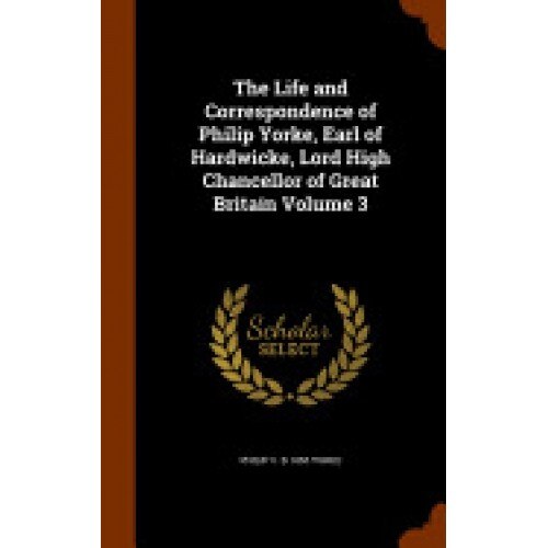 The Life and Correspondence of Philip Yorke, Earl of Hardwicke, Lord High Chancellor of Great Britain Volume 3