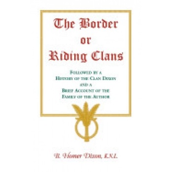 The Border or Riding Clans Followed by a History of the Clan Dixon and a Brief Account of the Family of the Author The Border or Riding Clans Followed by a History of the Clan Dixon and a Brief Account of the Family of the Author