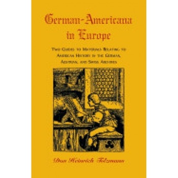 German-Americana in Europe: Two Guides to Materials Relating to American History in the German, Austrian, and Swiss Archives German-Americana in Europe: Two Guides to Materials Relating to American History in the German, Austrian, and Swiss Archives