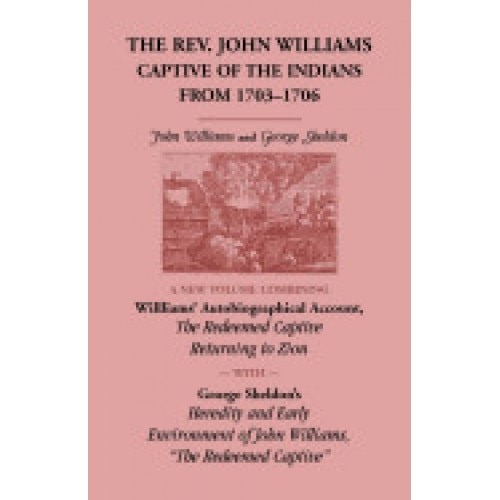 The REV. John Williams, Captive of the Indians from 1703-1706: A New Volume Combining Willliams' Autobiographica Account, the Redeemed Captive Returni