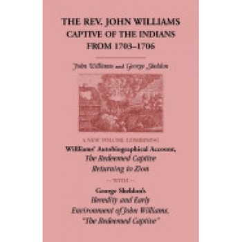 The REV. John Williams, Captive of the Indians from 1703-1706: A New Volume Combining Willliams' Autobiographica Account, the Redeemed Captive Returni The REV. John Williams, Captive of the Indians from 1703-1706: A New Volume Combining Willliams' Autobiographica Account, the Redeemed Captive Returni