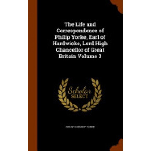 The Life and Correspondence of Philip Yorke, Earl of Hardwicke, Lord High Chancellor of Great Britain Volume 3