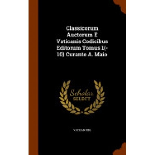 Classicorum Auctorum E Vaticanis Codicibus Editorum Tomus 1(-10) Curante A. Maio