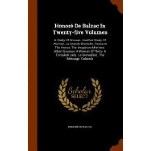 Honore de Balzac in Twenty-Five Volumes: A Study of Woman. Another Study of Woman. La Grande Breteche. Peace in the House. the Imaginary Mistress. Alb