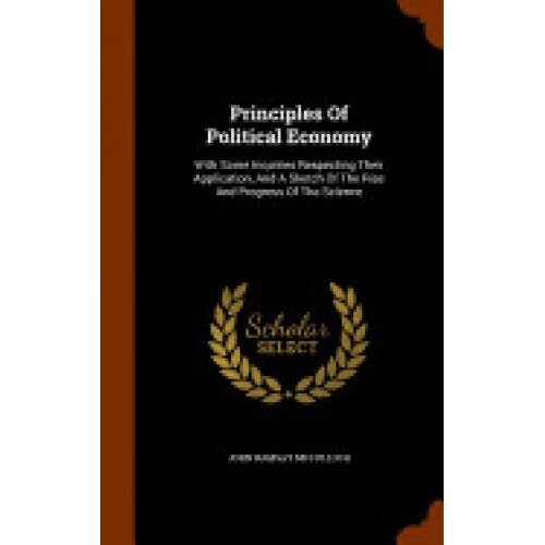 Principles of Political Economy: With Some Inquiries Respecting Their Application, and a Sketch of the Rise and Progress of the Science