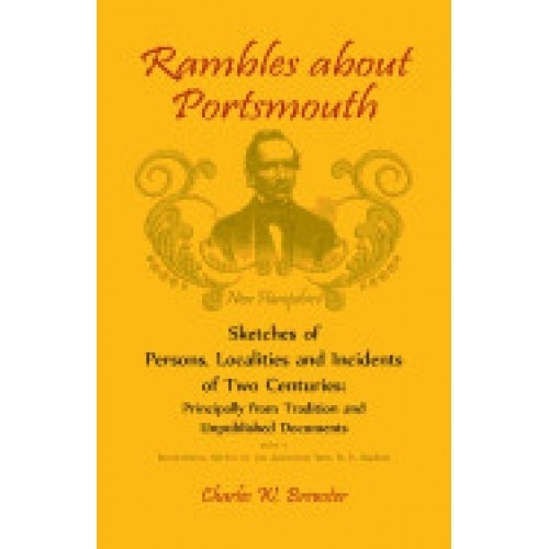 Rambles about Portsmouth [New Hampshire]: Sketches of Persons, Localities and Incidents of Two Centuries: Principally from Tradition and Unpublished D