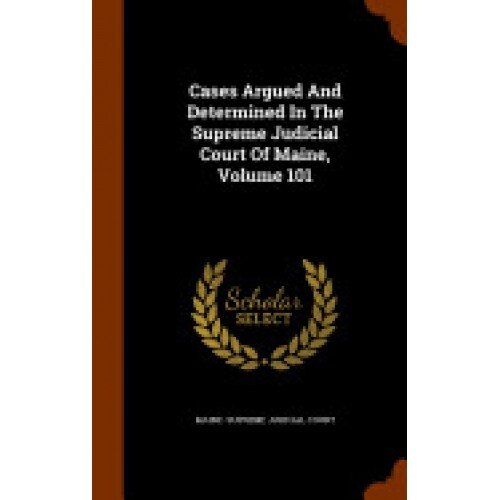 Cases Argued and Determined in the Supreme Judicial Court of Maine, Volume 101