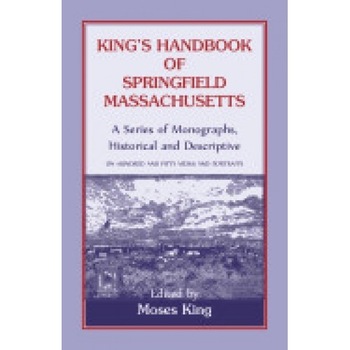 King's Handbook of Springfield, Massachusetts-A Series of Monographs, Historical and Descriptive King's Handbook of Springfield, Massachusetts-A Series of Monographs, Historical and Descriptive