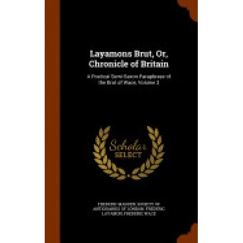 Layamons Brut, Or, Chronicle of Britain: A Poetical Semi-Saxon Paraphrase of the Brut of Wace, Volume 3