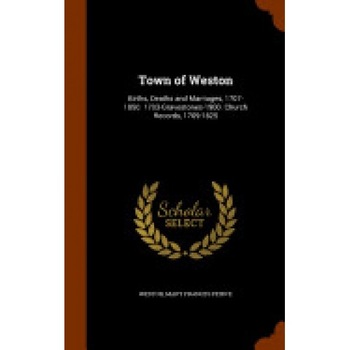 Town of Weston: Births, Deaths and Marriages, 1707-1850. 1703-Gravestones-1900. Church Records, 1709-1825 Town of Weston: Births, Deaths and Marriages, 1707-1850. 1703-Gravestones-1900. Church Records, 1709-1825