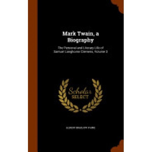 Mark Twain, a Biography: The Personal and Literary Life of Samuel Langhorne Clemens, Volume 3