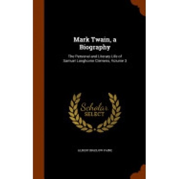 Mark Twain, a Biography: The Personal and Literary Life of Samuel Langhorne Clemens, Volume 3 Mark Twain, a Biography: The Personal and Literary Life of Samuel Langhorne Clemens, Volume 3