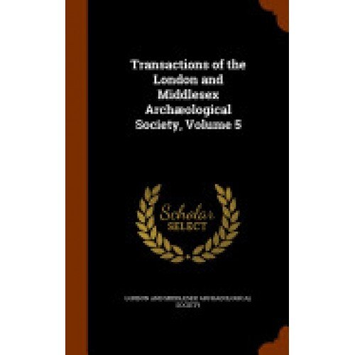 Transactions of the London and Middlesex Archaeological Society, Volume 5