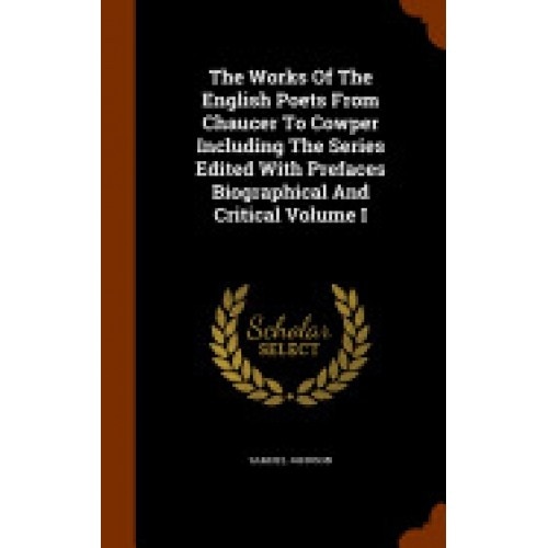 The Works of the English Poets from Chaucer to Cowper Including the Series Edited with Prefaces Biographical and Critical Volume I