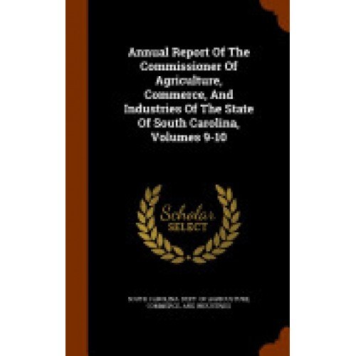 Annual Report of the Commissioner of Agriculture, Commerce, and Industries of the State of South Carolina, Volumes 9-10