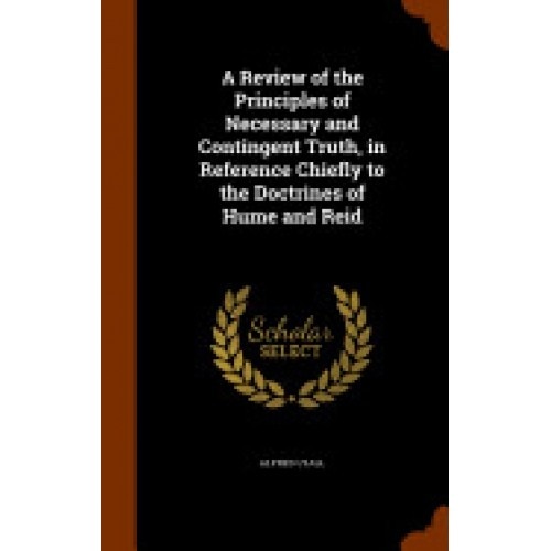 A Review of the Principles of Necessary and Contingent Truth, in Reference Chiefly to the Doctrines of Hume and Reid