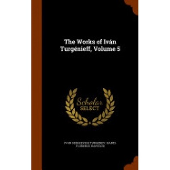 The Works of Ivan Turgenieff, Volume 5 The Works of Ivan Turgenieff, Volume 5