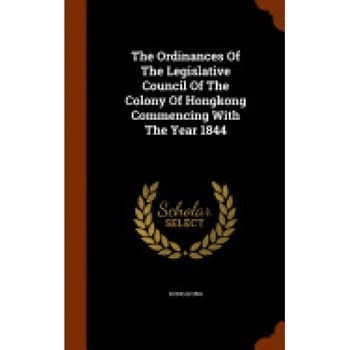 The Ordinances of the Legislative Council of the Colony of Hongkong Commencing with the Year 1844 The Ordinances of the Legislative Council of the Colony of Hongkong Commencing with the Year 1844