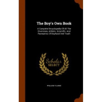The Boy's Own Book: A Complete Encyclopedia of All the Diversions, Athletic, Scientific, and Recreative, of Boyhood and Youth The Boy's Own Book: A Complete Encyclopedia of All the Diversions, Athletic, Scientific, and Recreative, of Boyhood and Youth